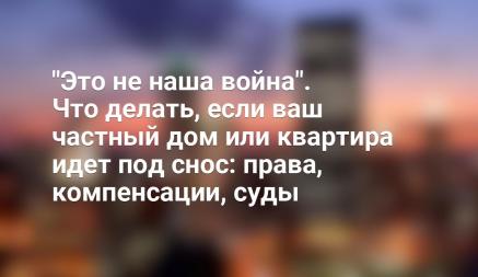 "Это не наша война". Что делать, если ваш частный дом или квартира идет под снос: права, компенсации, суды