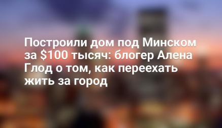 Построили дом под Минском за $100 тысяч: блогер Алена Глод о том, как переехать жить за город