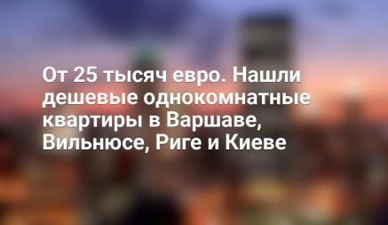 От 25 тысяч евро. Нашли дешевые однокомнатные квартиры в Варшаве, Вильнюсе, Риге и Киеве