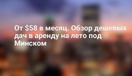 От $58 в месяц. Обзор дешевых дач в аренду на лето под Минском