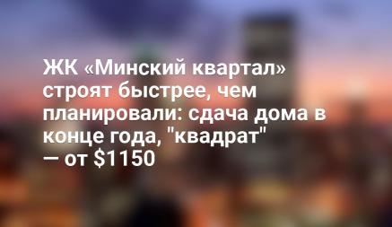 ЖК «Минский квартал» строят быстрее, чем планировали: сдача дома в конце года, "квадрат" — от $1150