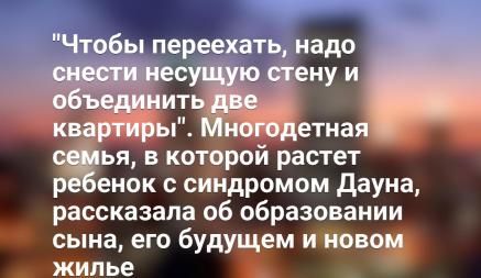 "Чтобы переехать, надо снести несущую стену и объединить две квартиры". Многодетная семья, в которой растет ребенок с синдромом Дауна, рассказала об образовании сына, его будущем и новом жилье