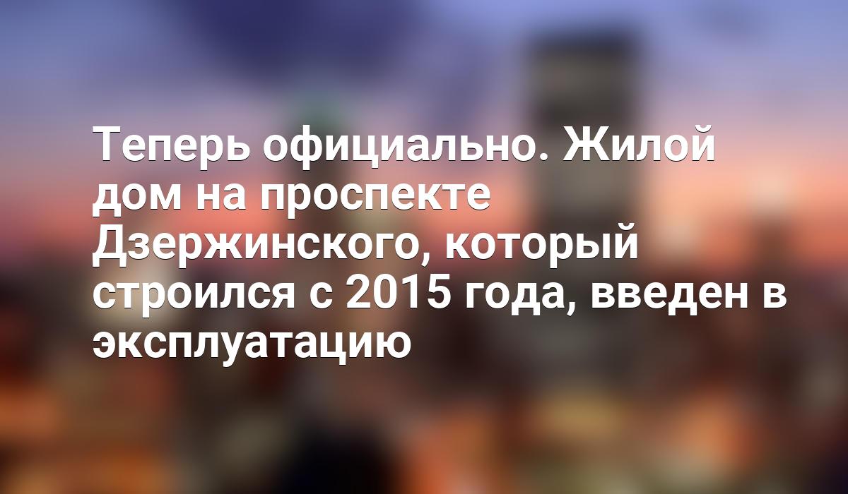 Теперь официально. Жилой дом на проспекте Дзержинского, который строился с  2015 года, введен в эксплуатацию - Telegraf.news